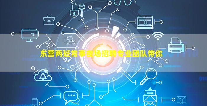 东营两班常事夜场招聘专业团队带你